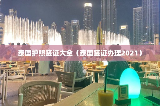 泰国护照签证大全（泰国签证办理2021）