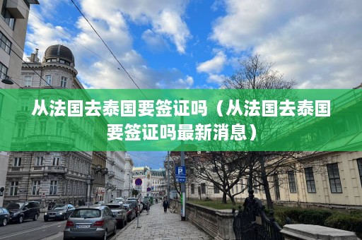 从法国去泰国要签证吗（从法国去泰国要签证吗最新消息）  第1张