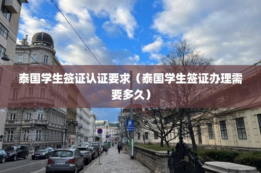 泰国学生签证认证要求（泰国学生签证办理需要多久）