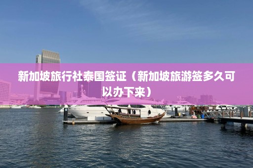 新加坡旅行社泰国签证（新加坡旅游签多久可以办下来）