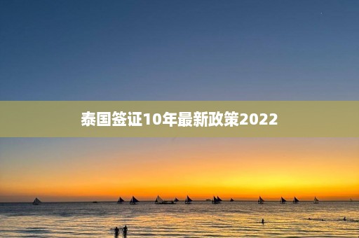 泰国签证10年最新政策2022