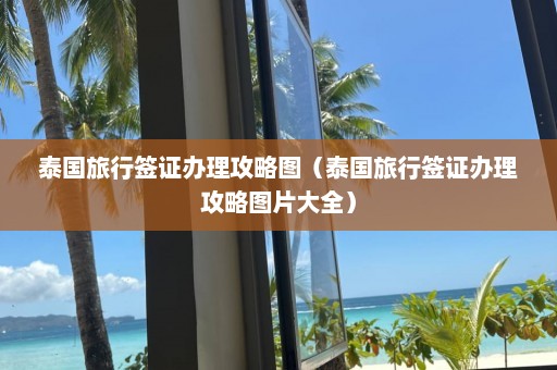 泰国旅行签证办理攻略图（泰国旅行签证办理攻略图片大全）