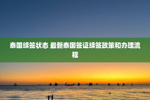 泰国续签状态 最新泰国签证续签政策和办理流程