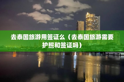 去泰国旅游用签证么（去泰国旅游需要护照和签证吗）  第1张