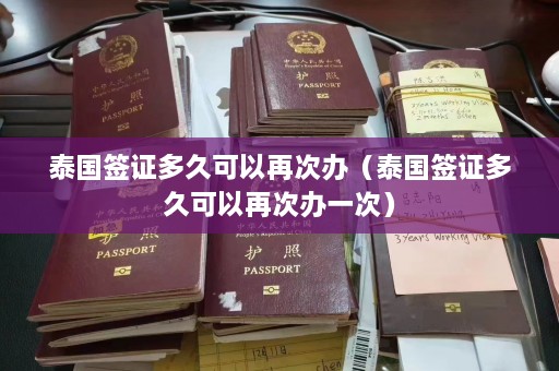 泰国签证多久可以再次办（泰国签证多久可以再次办一次）  第1张