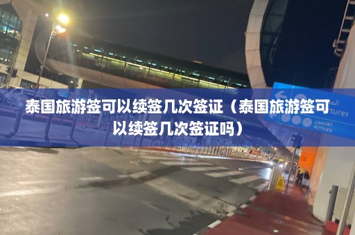 泰国旅游签可以续签几次签证（泰国旅游签可以续签几次签证吗）