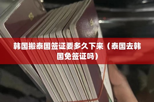 韩国搬泰国签证要多久下来（泰国去韩国免签证吗）  第1张