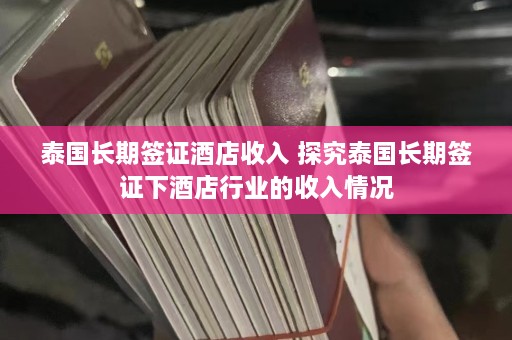 泰国长期签证酒店收入 探究泰国长期签证下酒店行业的收入情况