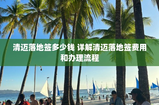 清迈落地签多少钱 详解清迈落地签费用和办理流程