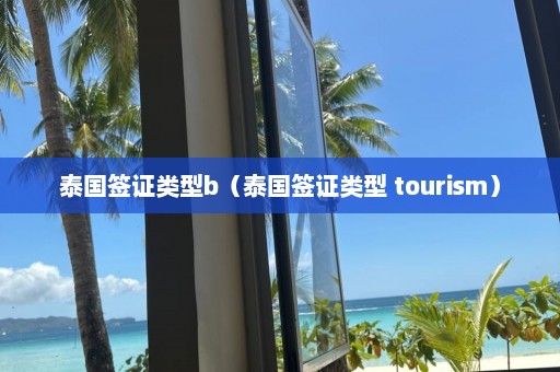 泰国签证类型b（泰国签证类型 tourism）