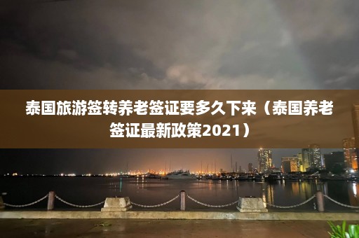 泰国旅游签转养老签证要多久下来（泰国养老签证最新政策2021）