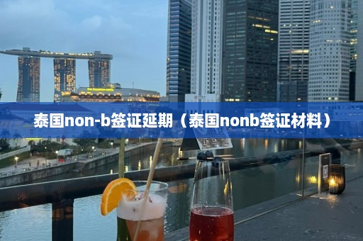 泰国non-b签证延期（泰国nonb签证材料）