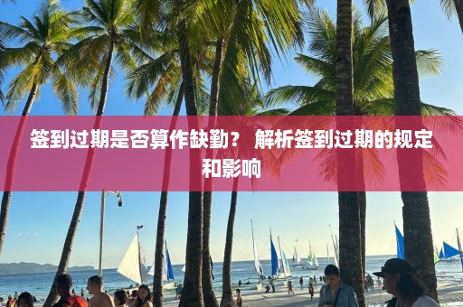 签到过期是否算作缺勤？ 解析签到过期的规定和影响