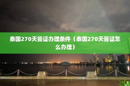 泰国270天签证办理条件（泰国270天签证怎么办理）