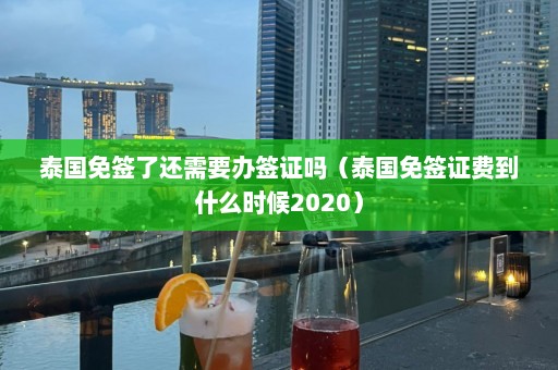 泰国免签了还需要办签证吗（泰国免签证费到什么时候2020）