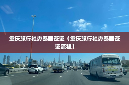 重庆旅行社办泰国签证（重庆旅行社办泰国签证流程）