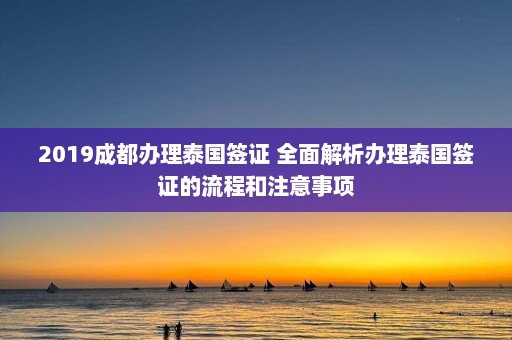 2019成都办理泰国签证 全面解析办理泰国签证的流程和注意事项