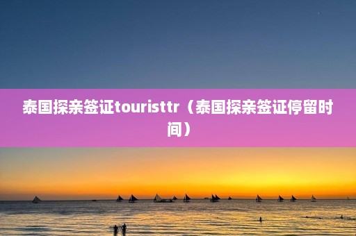 泰国探亲签证touristtr（泰国探亲签证停留时间）