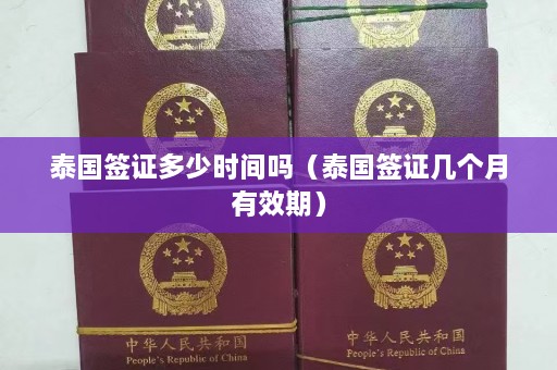 泰国签证多少时间吗（泰国签证几个月有效期）