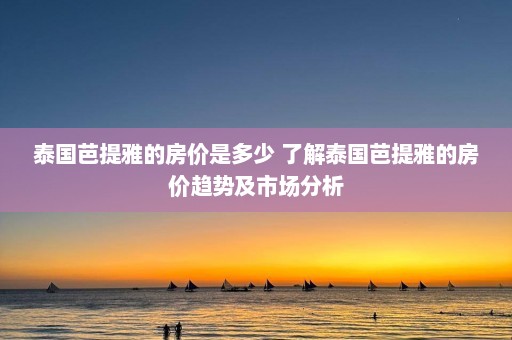 泰国芭提雅的房价是多少 了解泰国芭提雅的房价趋势及市场分析  第1张