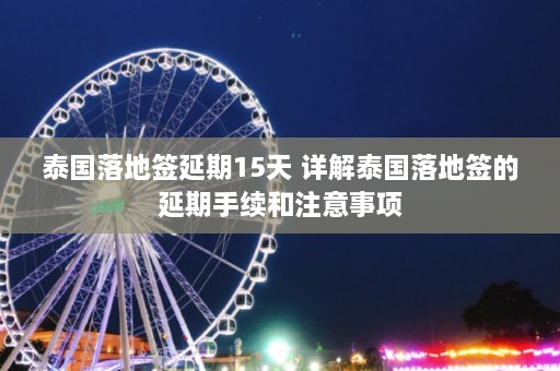 泰国落地签延期15天 详解泰国落地签的延期手续和注意事项  第1张