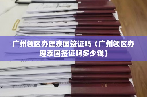 广州领区办理泰国签证吗（广州领区办理泰国签证吗多少钱）  第1张