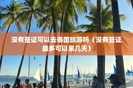 没有签证可以去泰国旅游吗（没有签证最多可以呆几天）  第1张