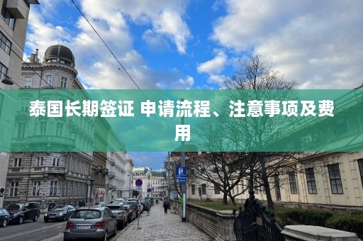 泰国长期签证 申请流程、注意事项及费用