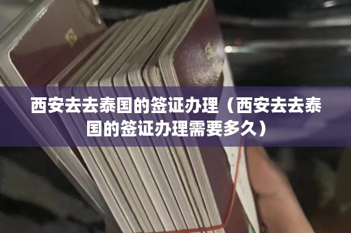 西安去去泰国的签证办理（西安去去泰国的签证办理需要多久）