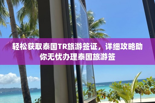 轻松获取泰国TR旅游签证，详细攻略助你无忧办理泰国旅游签  第1张