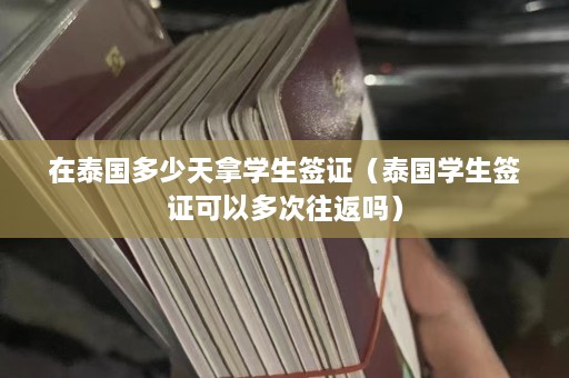 在泰国多少天拿学生签证（泰国学生签证可以多次往返吗）