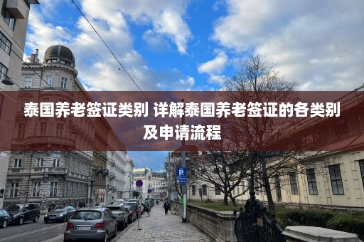 泰国养老签证类别 详解泰国养老签证的各类别及申请流程