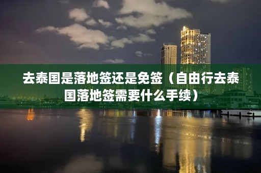 去泰国是落地签还是免签（自由行去泰国落地签需要什么手续）  第1张