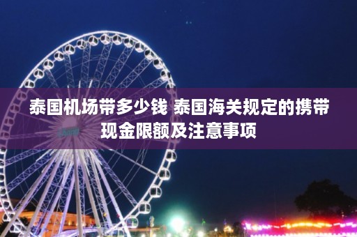 泰国机场带多少钱 泰国海关规定的携带现金限额及注意事项  第1张