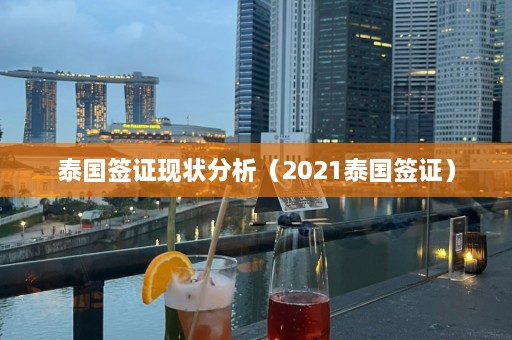 泰国签证现状分析（2021泰国签证）