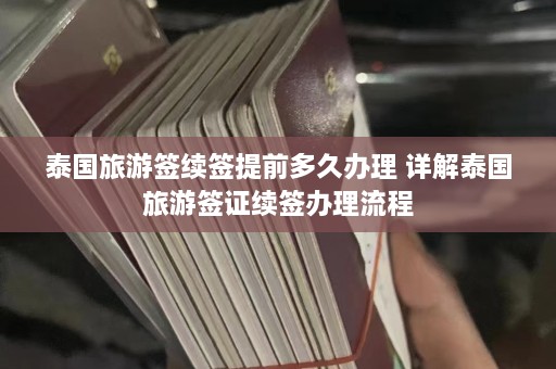 泰国旅游签续签提前多久办理 详解泰国旅游签证续签办理流程  第1张