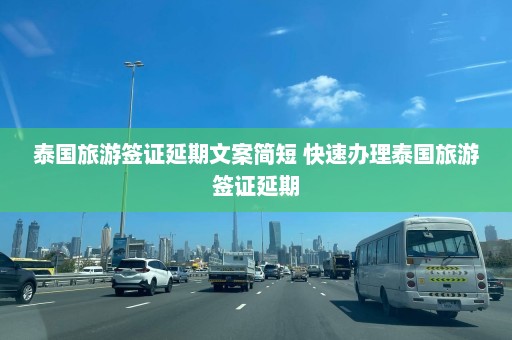 泰国旅游签证延期文案简短 快速办理泰国旅游签证延期