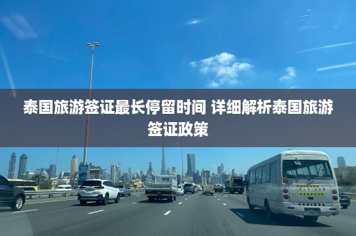 泰国旅游签证最长停留时间 详细解析泰国旅游签证政策