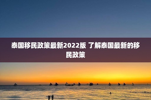 泰国移民政策最新2022版 了解泰国最新的移民政策