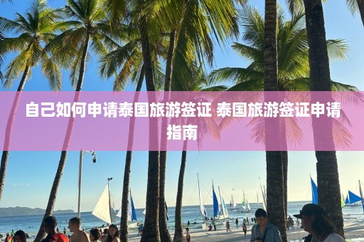 自己如何申请泰国旅游签证 泰国旅游签证申请指南