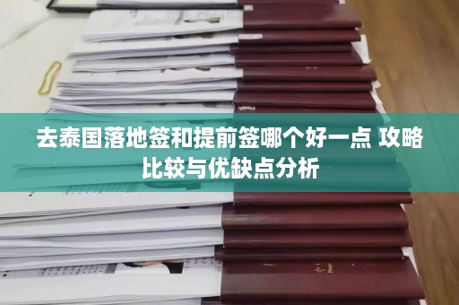 去泰国落地签和提前签哪个好一点 攻略比较与优缺点分析  第1张