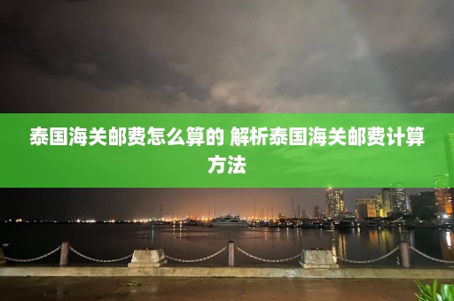 泰国海关邮费怎么算的 解析泰国海关邮费计算方法