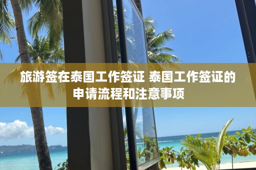 旅游签在泰国工作签证 泰国工作签证的申请流程和注意事项