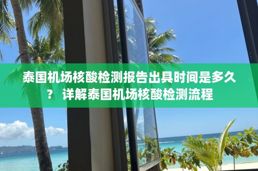 泰国机场核酸检测报告出具时间是多久？ 详解泰国机场核酸检测流程  第1张