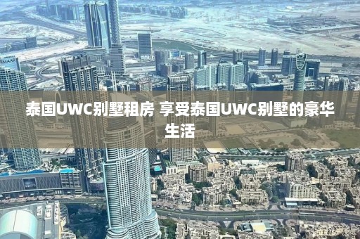 泰国UWC别墅租房 享受泰国UWC别墅的豪华生活