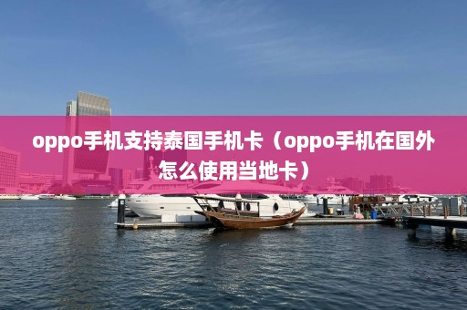 oppo手机支持泰国手机卡（oppo手机在国外怎么使用当地卡）