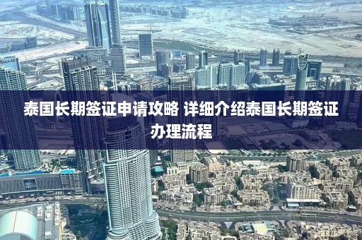 泰国长期签证申请攻略 详细介绍泰国长期签证办理流程  第1张