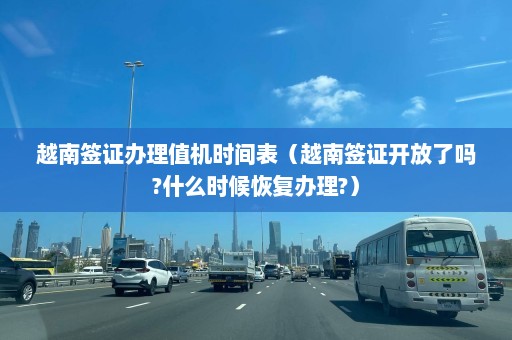 越南签证办理值机时间表（越南签证开放了吗?什么时候恢复办理?）