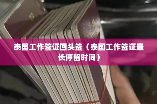 泰国工作签证回头签（泰国工作签证最长停留时间）  第1张