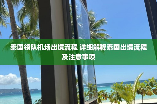 泰国领队机场出境流程 详细解释泰国出境流程及注意事项